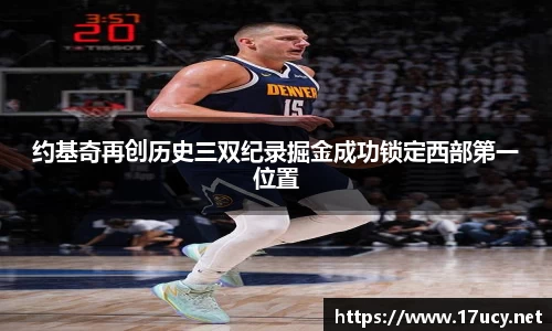 约基奇再创历史三双纪录掘金成功锁定西部第一位置