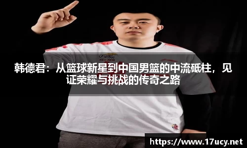韩德君：从篮球新星到中国男篮的中流砥柱，见证荣耀与挑战的传奇之路